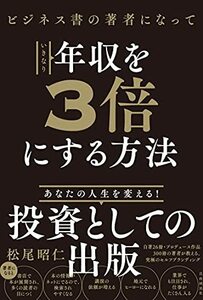 【中古】 ビジネス書の著者になっていきなり年収を3倍にする方法 あなたの人生を変える！投資としての出版