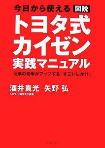 今日から使える　図説　トヨタ式カイゼン実践マニュアル 仕事の効率がアップする「すごいしかけ」／矢野弘，酒井貴光【著】