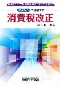 ポイントで理解する消費税改正 税率引上げ・軽減税率導入で大きく変わる！／椿隆(著者)