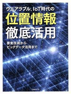 ウエアラブル、ＩｏＴ時代の位置情報徹底活用 要素技術からビッグデータ活用まで／日経エレクトロニクス(編者)