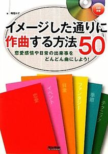 イメージした通りに作曲する方法５０ 恋愛感情や日常の出来事をどんどん曲にしよう！／梅垣ルナ【著】