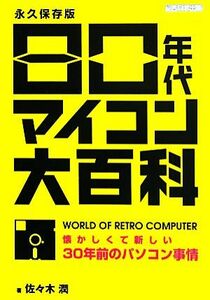 ８０年代マイコン大百科 懐かしくて新しい３０年前のパソコン事情／佐々木潤【著】