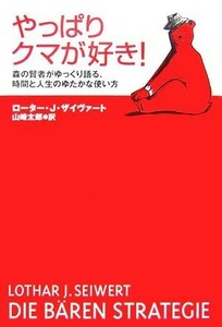 やっぱりクマが好き！ 森の賢者がゆっくり語る、時間と人生のゆたかな使い方／ローター・Ｊ．ザイヴァート【著】，山崎太郎【訳】