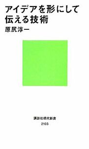 アイデアを形にして伝える技術 講談社現代新書２１０３／原尻淳一【著】