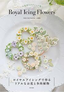 Royal Icing Flowers ~お花絞りテクニック集~: ロイヤルアイシングで作るリアルなお花と多肉植物