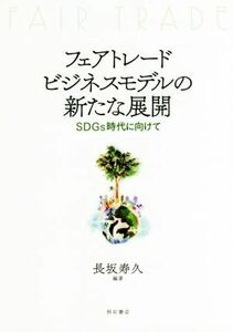 フェアトレードビジネスモデルの新たな展開 ＳＤＧｓ時代に向けて／長坂寿久(著者)