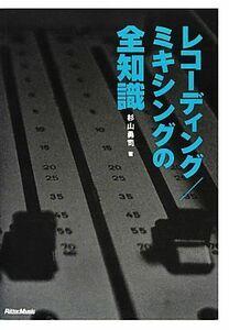 レコーディング／ミキシングの全知識 本格派を目指すキミに！ 全知識シリーズ／杉山勇司【著】