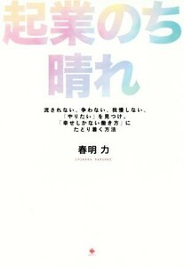 起業のち晴れ 流されない。争わない。我慢しない。「やりたい」を見つけ、「幸せしかない働き方」にたどり着く方法／春明力(著者)