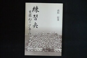 bg10/練習兵 実録幻の少年兵　高杉信美　訓練軍事学十一分隊 平成十七年