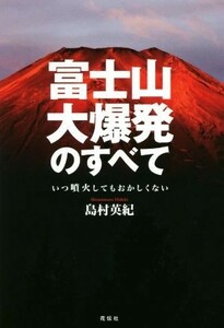 富士山大爆発のすべて いつ噴火してもおかしくない／島村英紀(著者)