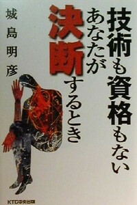 技術も資格もないあなたが決断するとき／城島明彦(著者)