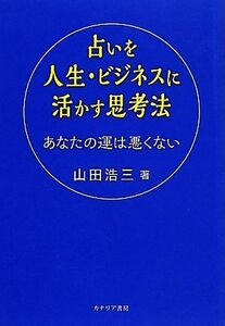 占いを人生・ビジネスに活かす思考法 あなたの運は悪くない／山田浩三【著】