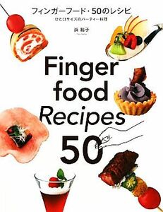 フィンガーフード・５０のレシピ ひと口サイズのパーティー料理／浜裕子【著】