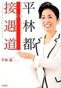 平林都の接遇道 人を喜ばせる応対のかたちと心／平林都【著】