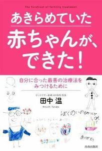 あきらめていた赤ちゃんが、できた！ 自分に合った最善の治療法をみつけるために／田中温(著者)