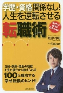 学歴・資格関係なし！人生を逆転させる転職術／魚津君明(著者),小林昌裕