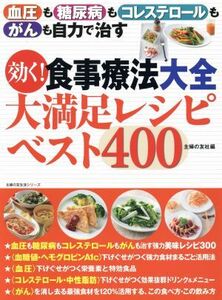 効く！食事療法大全　大満足レシピベスト４００ 血圧も糖尿病もコレステロールもがんも自力で治す 主婦の友生活シリーズ／主婦の友社(編者)