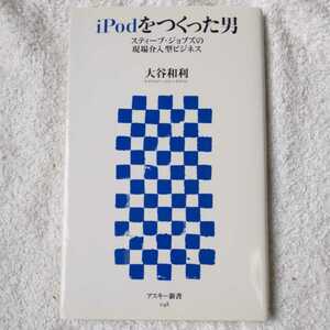 iPodをつくった男 スティーブ・ジョブズの現場介入型ビジネス (アスキー新書) 大谷 和利 9784756150967