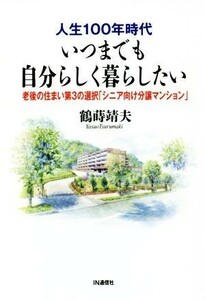 人生１００年時代いつまでも自分らしく暮らしたい 老後の住まい第３の選択「シニア向け分譲マンション」／鶴蒔靖夫(著者)