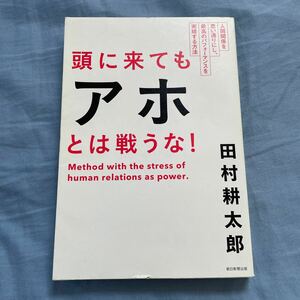 頭に来てもアホとは戦うな！　人間関係を思い通りにし、最高のパフォーマンスを実現する方法 田村耕太郎／著