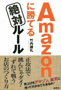 Ａｍａｚｏｎに勝てる絶対ルール 売上げをアマゾン、楽天に持って行かれてたまるか！／竹内謙礼(著者)