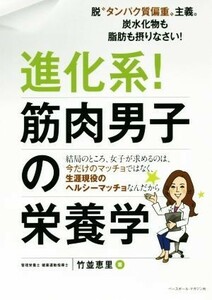 進化系！筋肉男子の栄養学 脱“たんぱく質偏重”主義。炭水化物も脂肪も摂りなさい！／竹並恵理(著者)