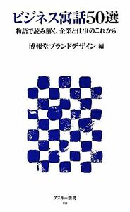 ビジネス寓話５０選 物語で読み解く、企業と仕事のこれから アスキー新書／博報堂ブランドデザイン【編】