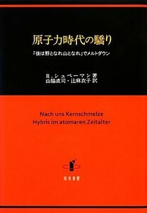 原子力時代の驕り 「後は野となれ山となれ」でメルトダウン／ローベルトシュペーマン【著】，山脇直司，辻麻衣子【訳】