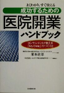 よくわかり、すぐ使える成功するための「医院開業」ハンドブック コンサルタントが教える「Ｍｙ　Ｃｌｉｎｉｃ」のつくり方／米本倉基(著者