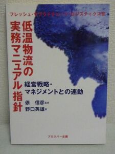 低温物流の実務マニュアル指針 経営戦略・マネジメントとの連動 ★ 野口英雄 俵信彦 ◆ 総論と具体的な企業の実践事例をふまえたマニュアル