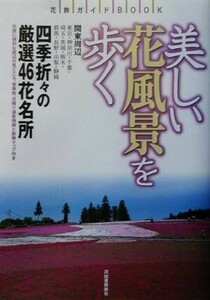 美しい花風景を歩く 関東周辺　四季の花名所厳選４６ 花旅ガイドＢＯＯＫ／関東地方