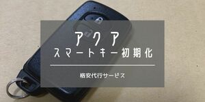 スマートキー初期化格安代行サービス｜アクア・プリウス・前期・後期・スペアキー