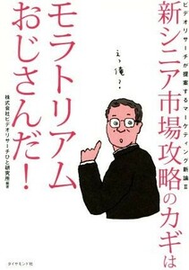 新シニア市場攻略のカギはモラトリアムおじさんだ！ ビデオリサーチが提案するマーケティング新論　２／ビデオリサーチひと研究所(著者)