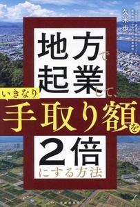 地方で起業して、いきなり手取り額を２倍にする方法／久米歩(著者)