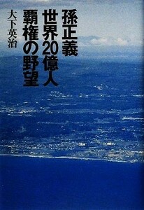 孫正義　世界２０億人覇権の野望／大下英治【著】