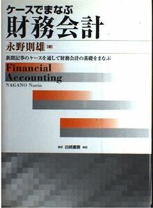 [A01950947]ケースでまなぶ財務会計―新聞記事のケースを通して財務会計の基礎をまなぶ 永野 則雄
