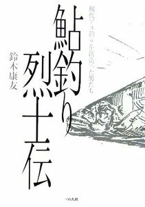 鮎釣り烈士伝 現代アユ釣りを創造った男たち／鈴木康友【著】