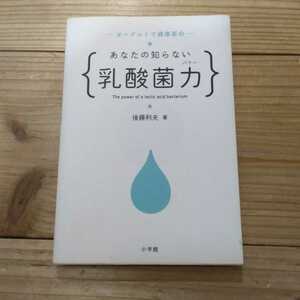 あなたの知らない乳酸菌力（パワー）　ヨーグルトで健康革命 （ヨーグルトで健康革命） 後藤利夫／著