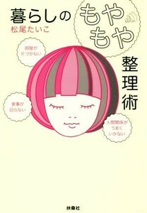 暮らしの「もやもや」整理術 部屋が片づかない、家事が回らない、人間関係がうまくいかない／松尾たいこ(著者)