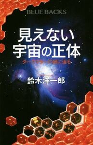 見えない宇宙の正体 ダークマターの謎に迫る ブルーバックス／鈴木洋一郎(著者)