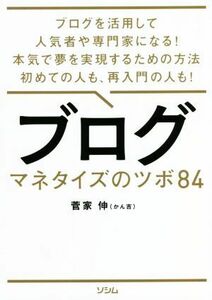 ブログ　マネタイズのツボ８４ ブログを活用して人気者や専門家になる！本気で夢を実現するための方法初めての人も、再入門の人も！／菅家