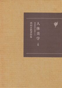 [A12282279]人体美学 上巻: 美術解剖学を基礎として 西田正秋著作集