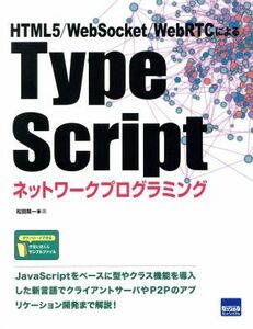 Ｔｙｐｅ　Ｓｃｒｉｐｔネットワークプログラミング ＨＴＭＬ５／ＷｅｂＳｏｃｋｅｔ／ＷｅｂＲＴＣによる／松田晃一(著者)