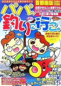 パパ、釣りに行こ。首都圏版(２００７‐２００８)／「パパ・ママろっどわーく」，反町富士夫【著】