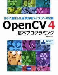 ＯｐｅｎＣＶ４　基本プログラミング さらに進化した画像処理ライブラリの定番／北山洋幸(著者)