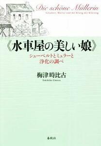 《水車屋の美しい娘》 シューベルトとミュラーと浄化の調べ／梅津時比古(著者)