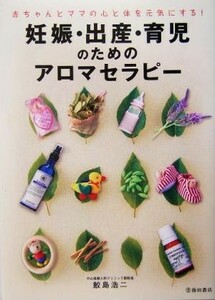 妊娠・出産・育児のためのアロマセラピー 赤ちゃんとママの心と体を元気にする！／鮫島浩二(著者)