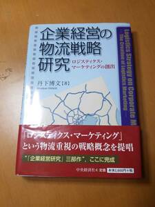 企業経営の物流戦略研究　ロジスティクス・マーケティングの創出 （第３版） 丹下博文／著