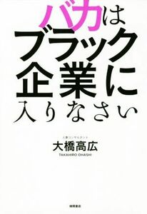 バカはブラック企業に入りなさい／大橋高広(著者)