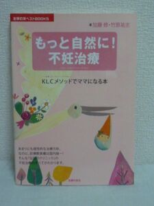 もっと自然に 不妊治療 ★ 加藤修 竹原祐志 ◆ 治療法 妊娠のしくみ KLCメソッドの体外受精 スケジュール 排卵誘発剤 男性不妊の治療 出産